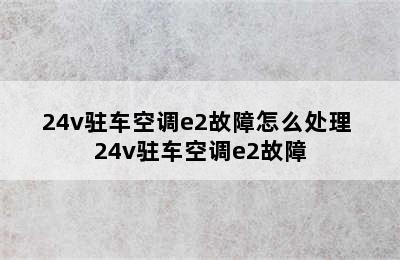 24v驻车空调e2故障怎么处理 24v驻车空调e2故障